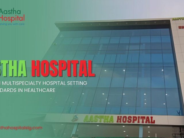 How Aastha Hospital Stands Out as a Modern Multispecialty Hospital